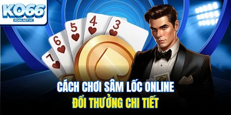 Cách chơi sâm lốc online đổi thưởng chi tiết