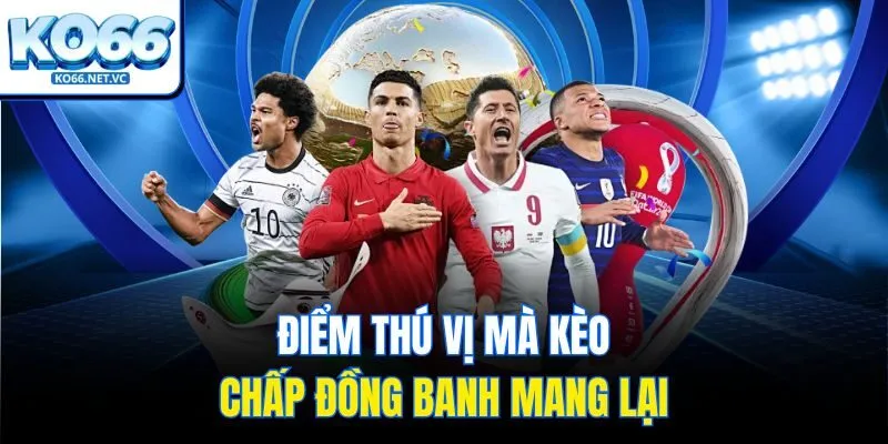 Điểm thú vị mà kèo chấp đồng banh mang lại