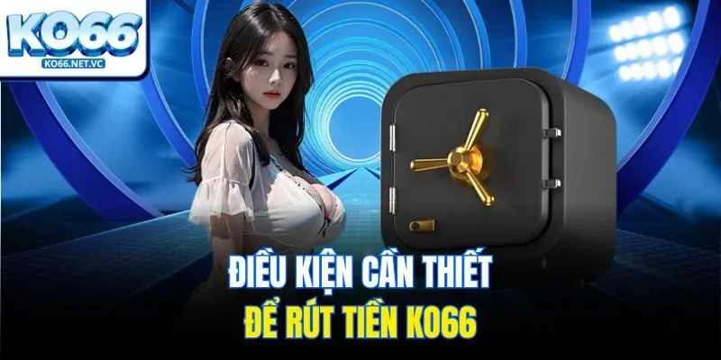 Điều kiện cần thiết để rút tiền Ko66
