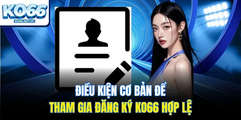 Điều kiện cơ bản để tham gia đăng ký KO66 hợp lệ