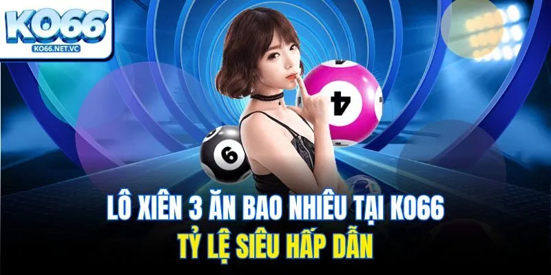  Lô xiên 3 ăn bao nhiêu tại KO66 - Tỷ lệ siêu hấp dẫn